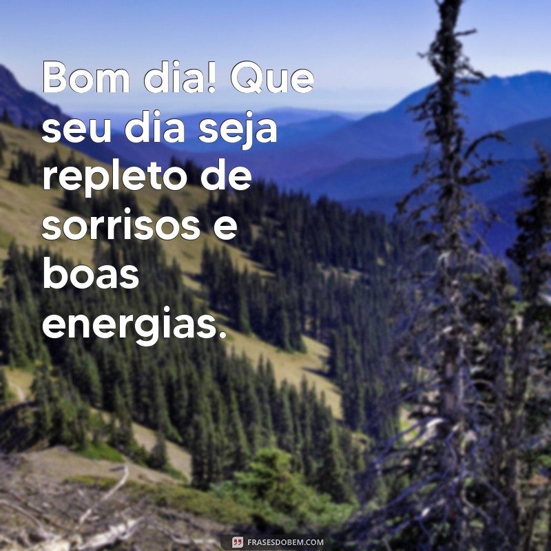 frases bom dia feliz Bom dia! Que seu dia seja repleto de sorrisos e boas energias.