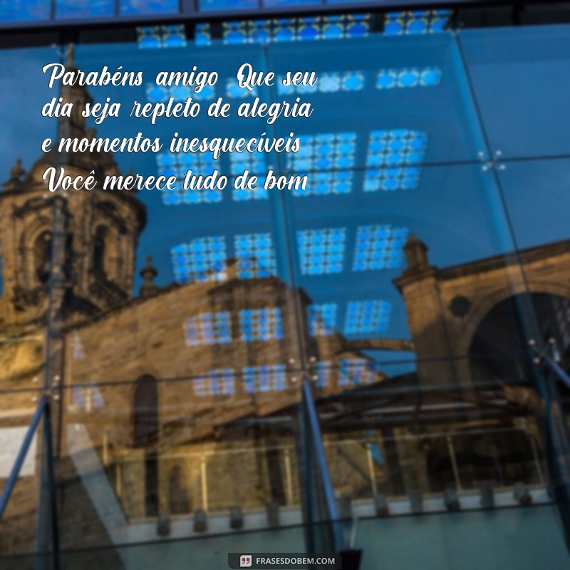 texto para amigo de aniversário Parabéns, amigo! Que seu dia seja repleto de alegria e momentos inesquecíveis. Você merece tudo de bom!