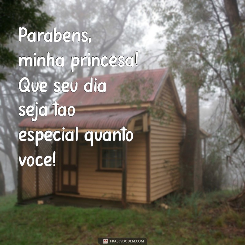 mensagem curta de aniversário para filha Parabéns, minha princesa! Que seu dia seja tão especial quanto você!