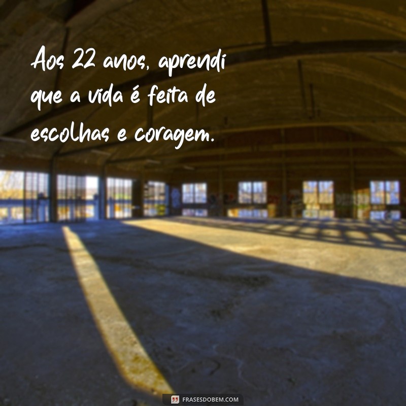 texto meus 22 anos Aos 22 anos, aprendi que a vida é feita de escolhas e coragem.