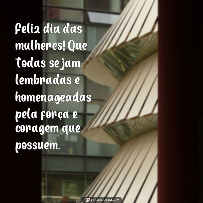 frases dfeliz dia das mulheres Feliz dia das mulheres! Que todas sejam lembradas e homenageadas pela força e coragem que possuem.