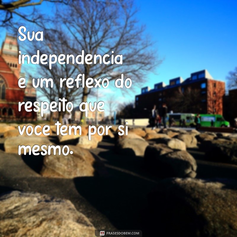 Frases Inspiradoras sobre Independência: Liberdade e Autoconfiança em Palavras 