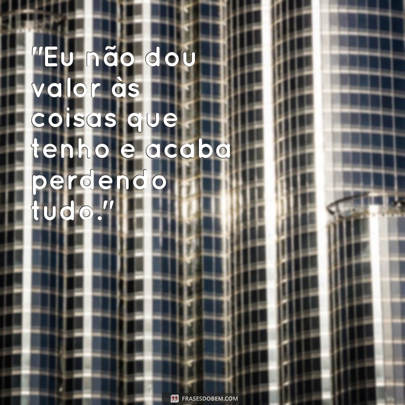 frases de quem não valoriza perde 