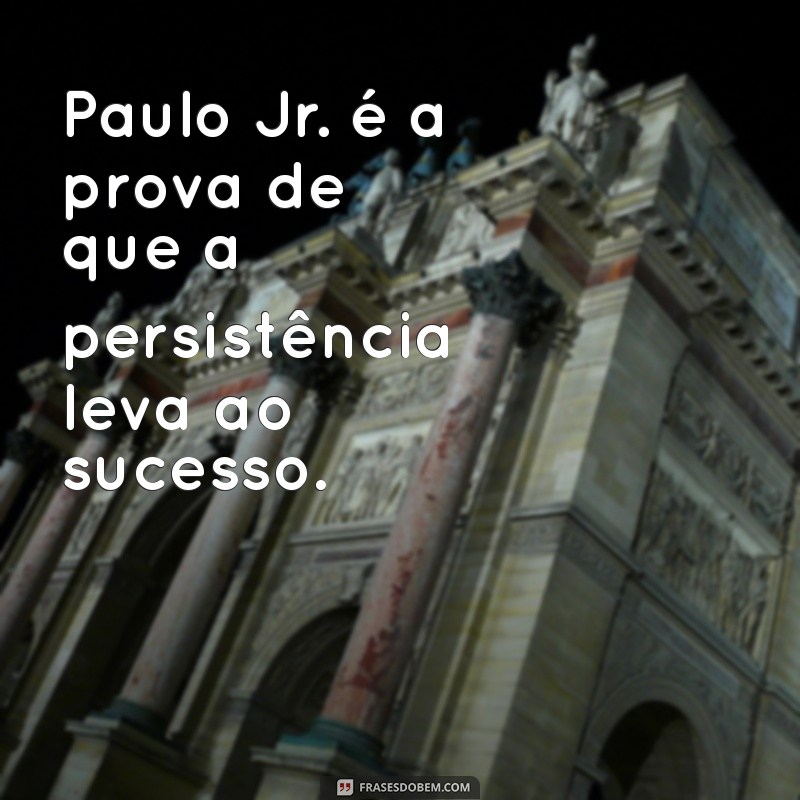 paulo jr. Paulo Jr. é a prova de que a persistência leva ao sucesso.