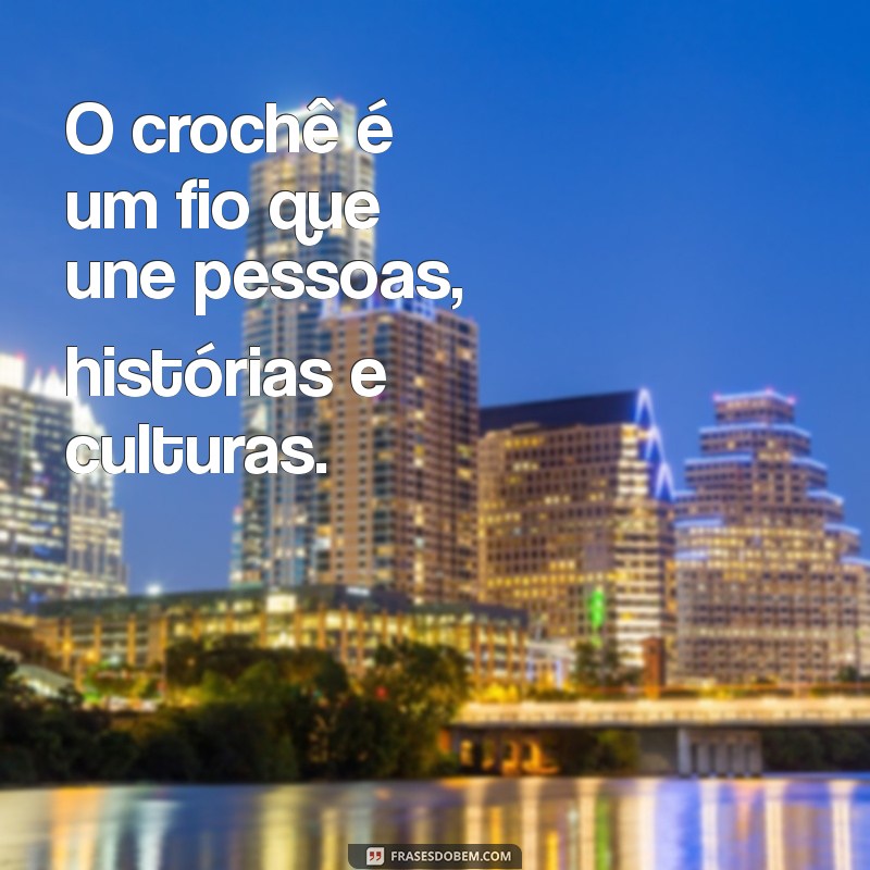 20 Frases Inspiradoras sobre Crochê para Apaixonados pelo Artesanato 