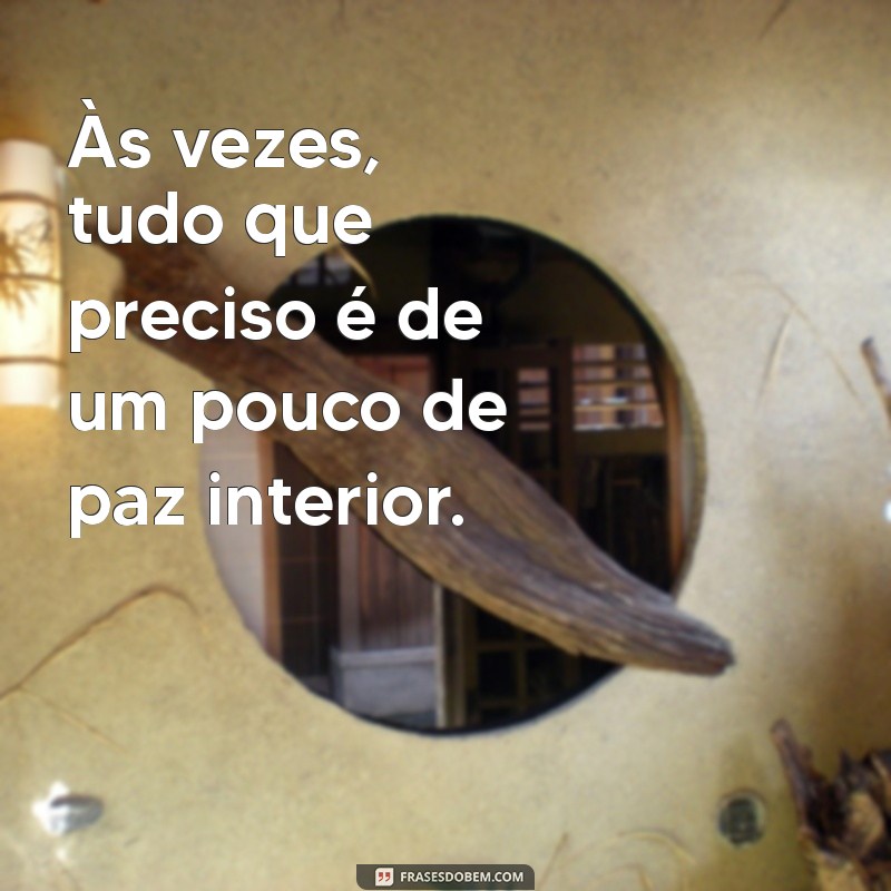 preciso de paz Às vezes, tudo que preciso é de um pouco de paz interior.