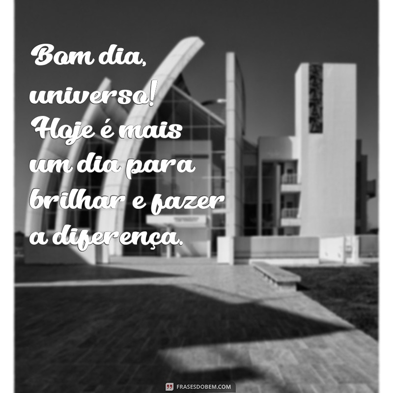 bom dia universo frases Bom dia, universo! Hoje é mais um dia para brilhar e fazer a diferença.