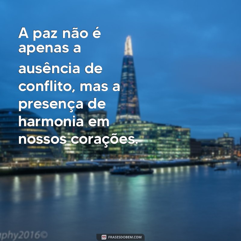 mensagem sobre paz e tranquilidade A paz não é apenas a ausência de conflito, mas a presença de harmonia em nossos corações.