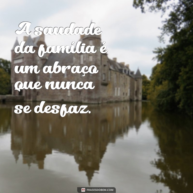 mensagem de saudade da família A saudade da família é um abraço que nunca se desfaz.