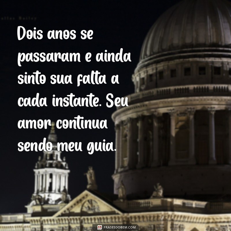 mensagem de 2 anos de falecimento do marido Dois anos se passaram e ainda sinto sua falta a cada instante. Seu amor continua sendo meu guia.