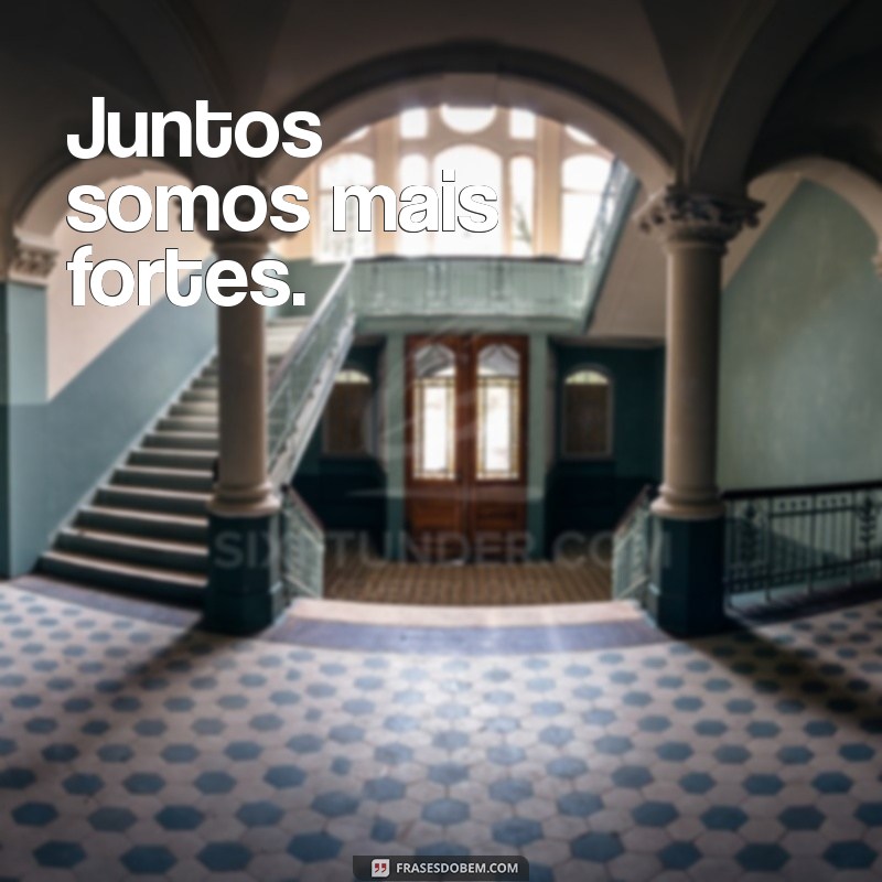 frases juntos Juntos somos mais fortes.