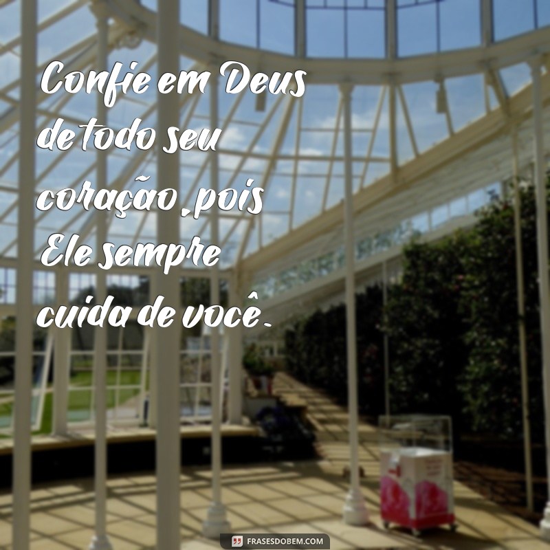 confie em deus de todo seu coração Confie em Deus de todo seu coração, pois Ele sempre cuida de você.