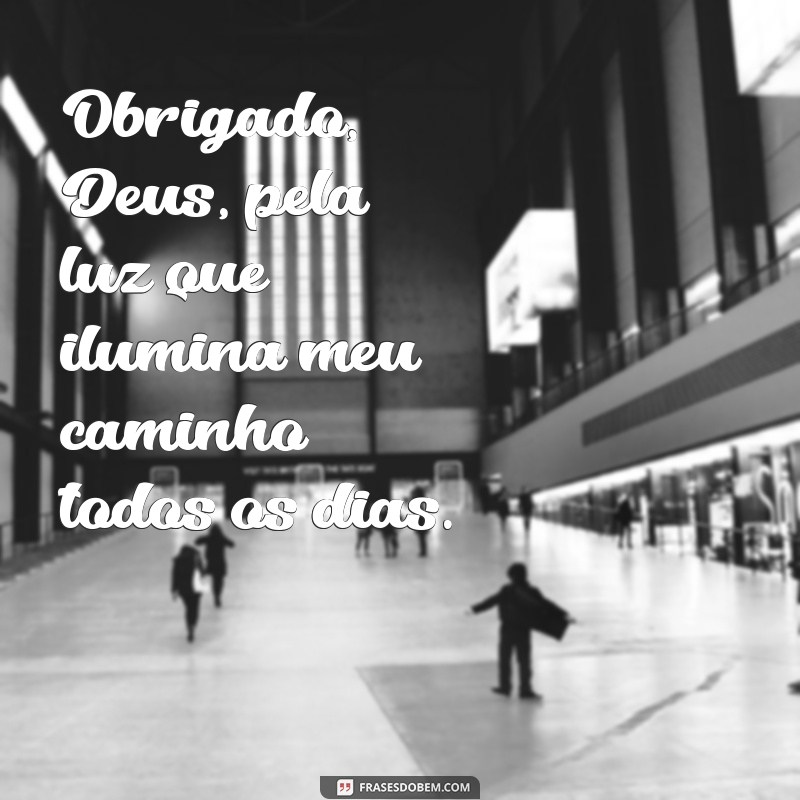 mensagem de obrigado deus Obrigado, Deus, pela luz que ilumina meu caminho todos os dias.