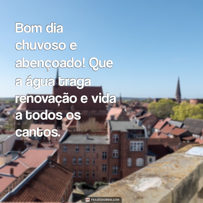 bom dia chuvoso e abençoado Bom dia chuvoso e abençoado! Que a água traga renovação e vida a todos os cantos.