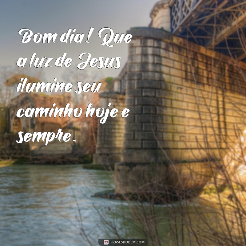 mensagem de bom dia jesus te abençoe Bom dia! Que a luz de Jesus ilumine seu caminho hoje e sempre.