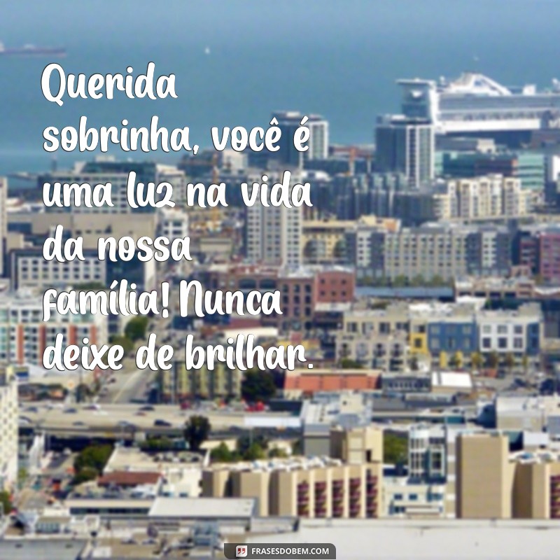 mensagem para sobrinha filha Querida sobrinha, você é uma luz na vida da nossa família! Nunca deixe de brilhar.