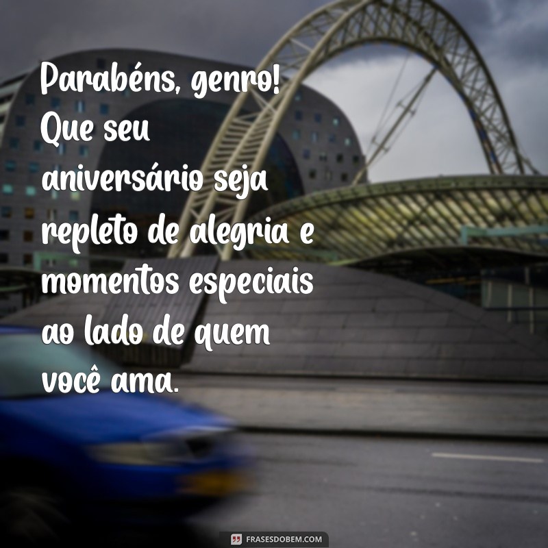 mensagem de feliz aniversário para genro Parabéns, genro! Que seu aniversário seja repleto de alegria e momentos especiais ao lado de quem você ama.