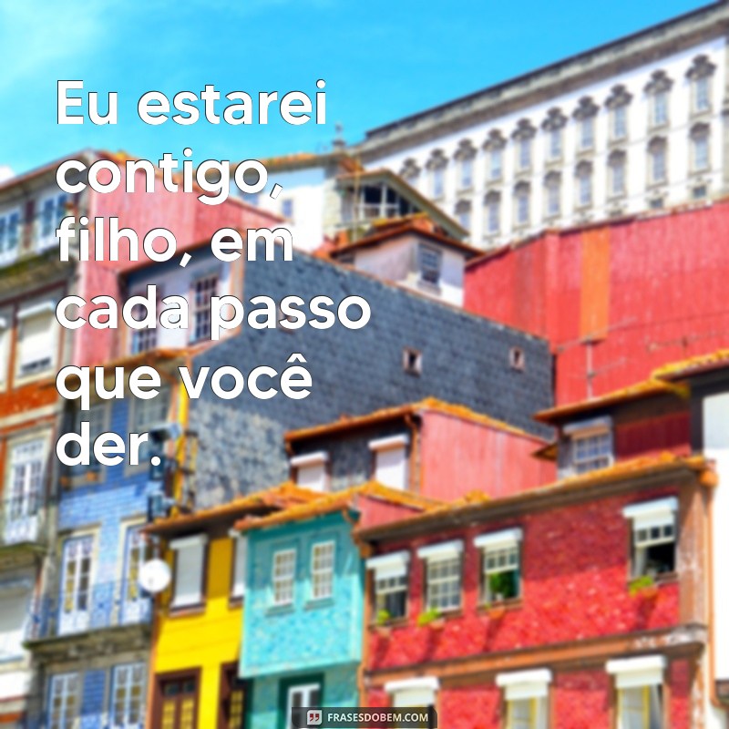 eu estarei contigo filho Eu estarei contigo, filho, em cada passo que você der.