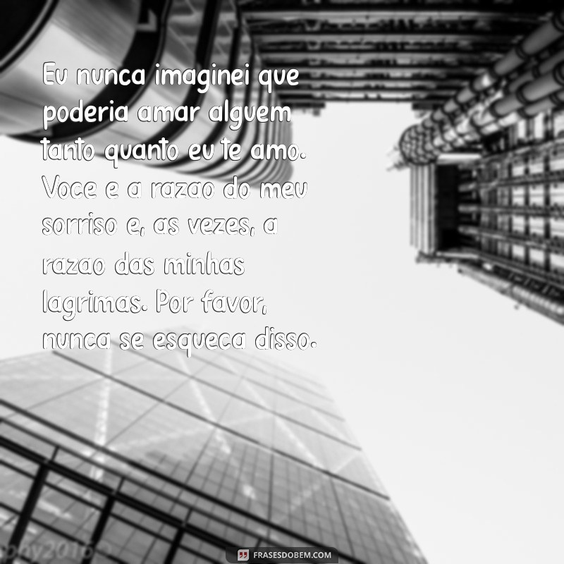 texto para fazer a namorada chorar Eu nunca imaginei que poderia amar alguém tanto quanto eu te amo. Você é a razão do meu sorriso e, às vezes, a razão das minhas lágrimas. Por favor, nunca se esqueça disso.