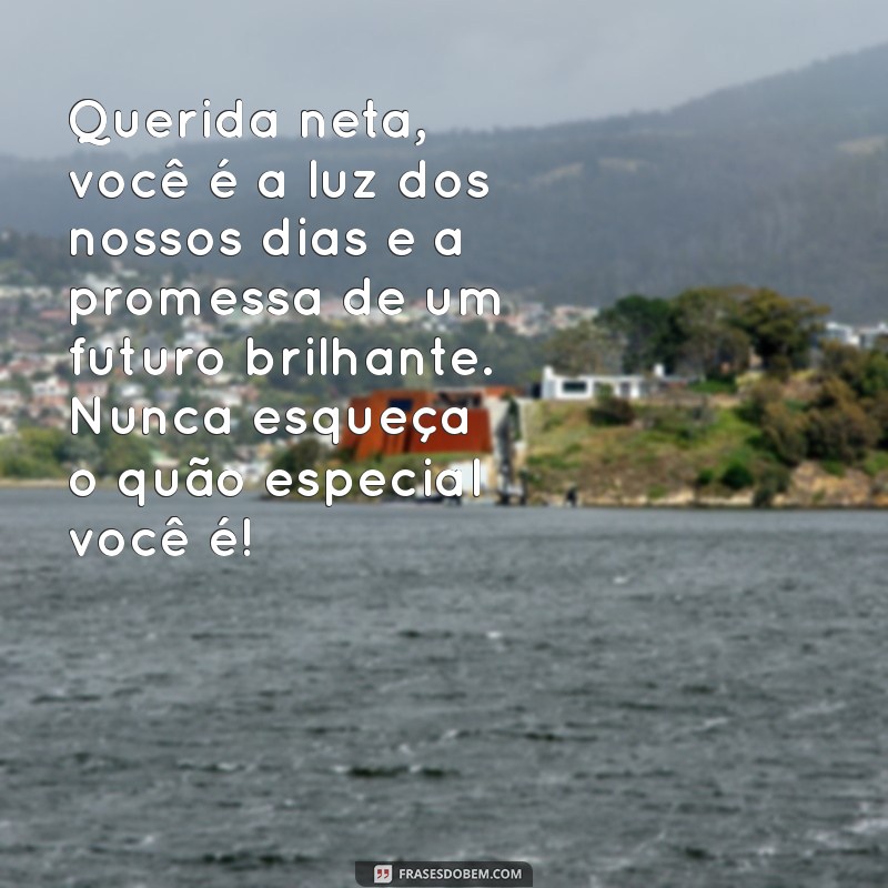 mensagem para uma neta Querida neta, você é a luz dos nossos dias e a promessa de um futuro brilhante. Nunca esqueça o quão especial você é!