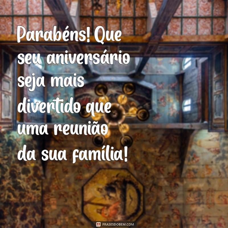 feliz aniversário animado engraçado Parabéns! Que seu aniversário seja mais divertido que uma reunião da sua família!