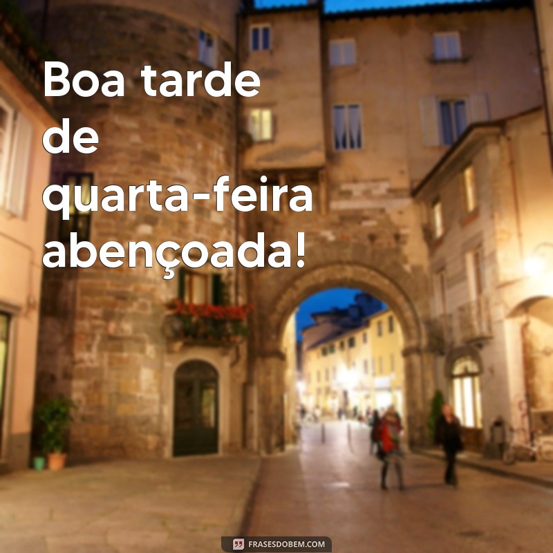 boa tarde de quarta-feira abençoada Boa tarde de quarta-feira abençoada!