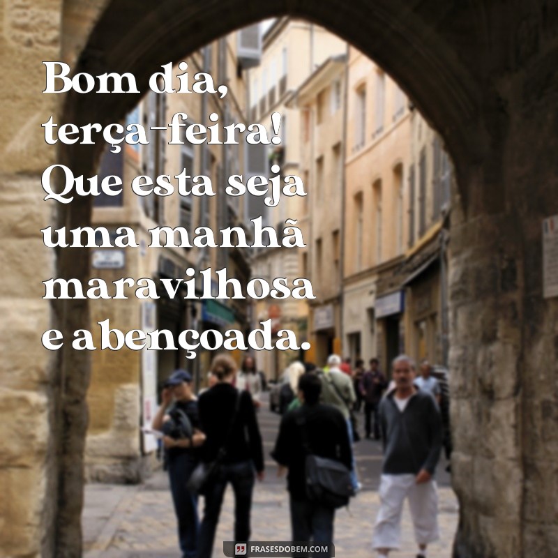 frases bom dia terça feira maravilhosa Bom dia, terça-feira! Que esta seja uma manhã maravilhosa e abençoada.