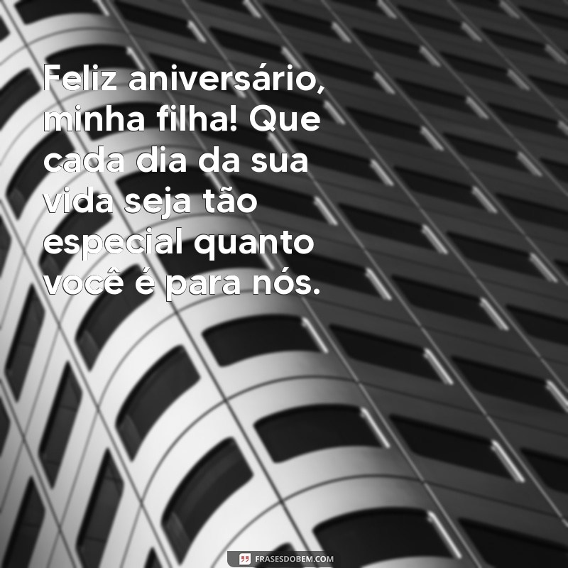 feliz aniversario pra filha Feliz aniversário, minha filha! Que cada dia da sua vida seja tão especial quanto você é para nós.
