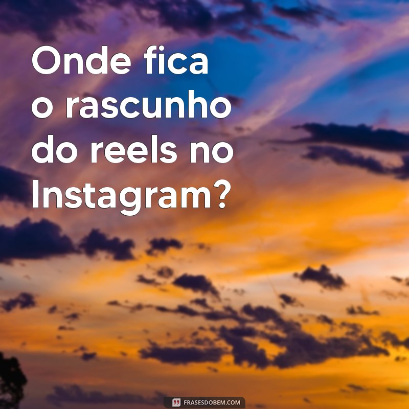 onde fica o rascunho do reels Onde fica o rascunho do reels no Instagram?