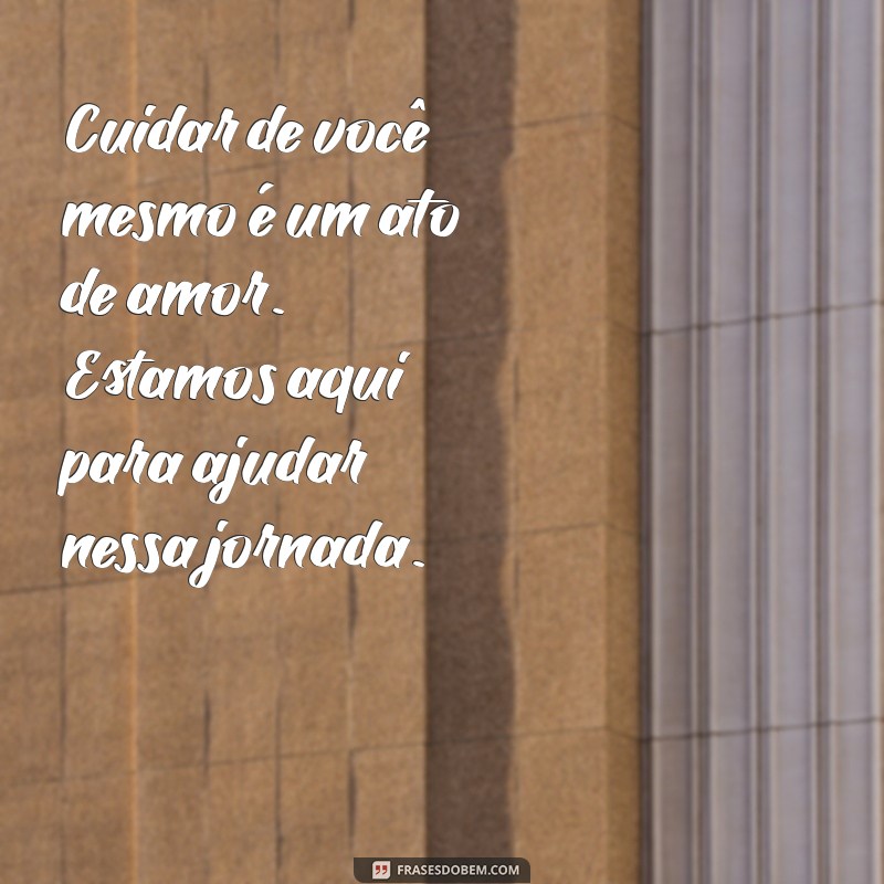 mensagem para paciente Cuidar de você mesmo é um ato de amor. Estamos aqui para ajudar nessa jornada.