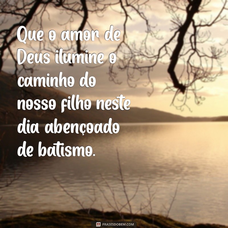 frases de batismo para filho Que o amor de Deus ilumine o caminho do nosso filho neste dia abençoado de batismo.