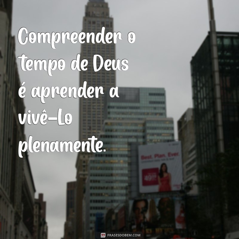 Frases Inspiradoras sobre o Tempo de Deus: Reflexões e Sabedoria 