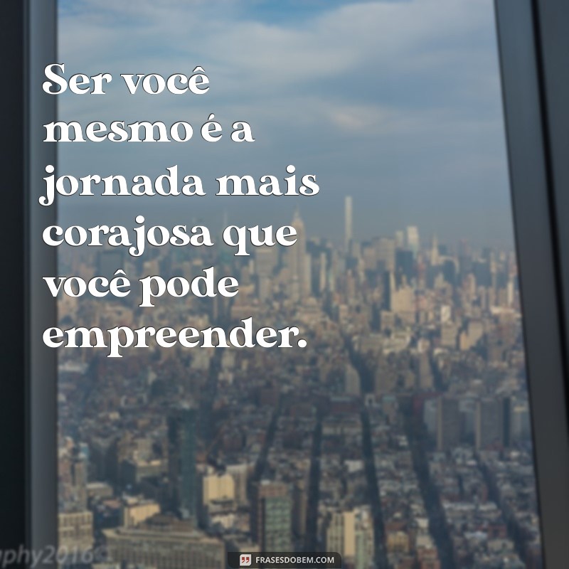 Descubra Frases Inspiradoras para Ser Você Mesmo e Abraçar sua Autenticidade 