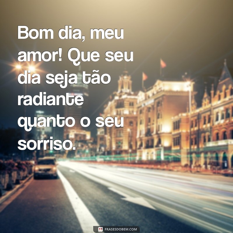 frases de bom dia para o meu amor Bom dia, meu amor! Que seu dia seja tão radiante quanto o seu sorriso.