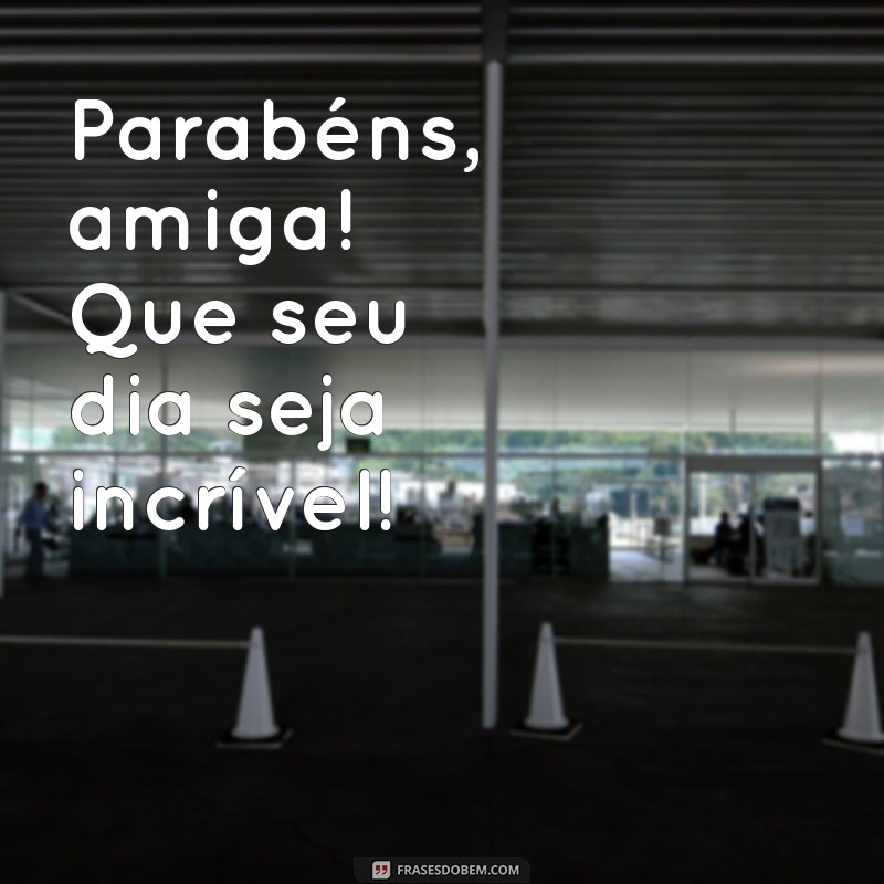 parabéns curto para amiga Parabéns, amiga! Que seu dia seja incrível!