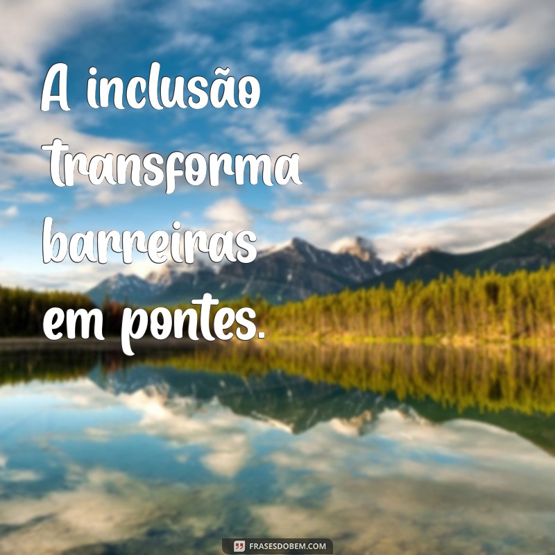 Frases Inspiradoras sobre Inclusão: Promovendo a Diversidade e a Aceitação 