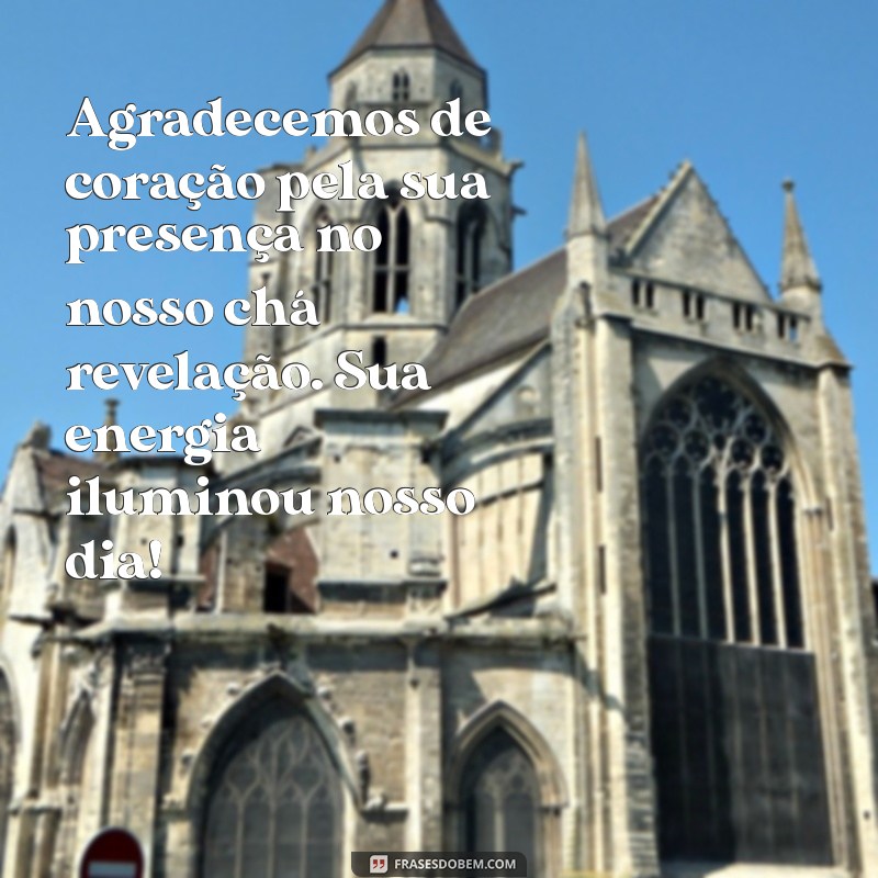 mensagem de agradecimento chá revelação Agradecemos de coração pela sua presença no nosso chá revelação. Sua energia iluminou nosso dia!