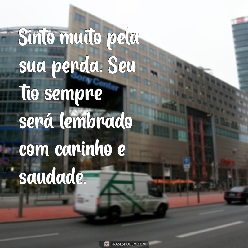 mensagem de luto para tio Sinto muito pela sua perda. Seu tio sempre será lembrado com carinho e saudade.