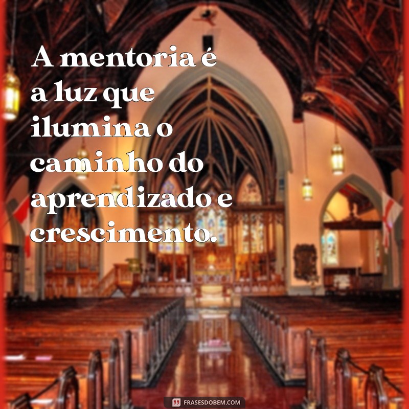 frases sobre mentoria A mentoria é a luz que ilumina o caminho do aprendizado e crescimento.