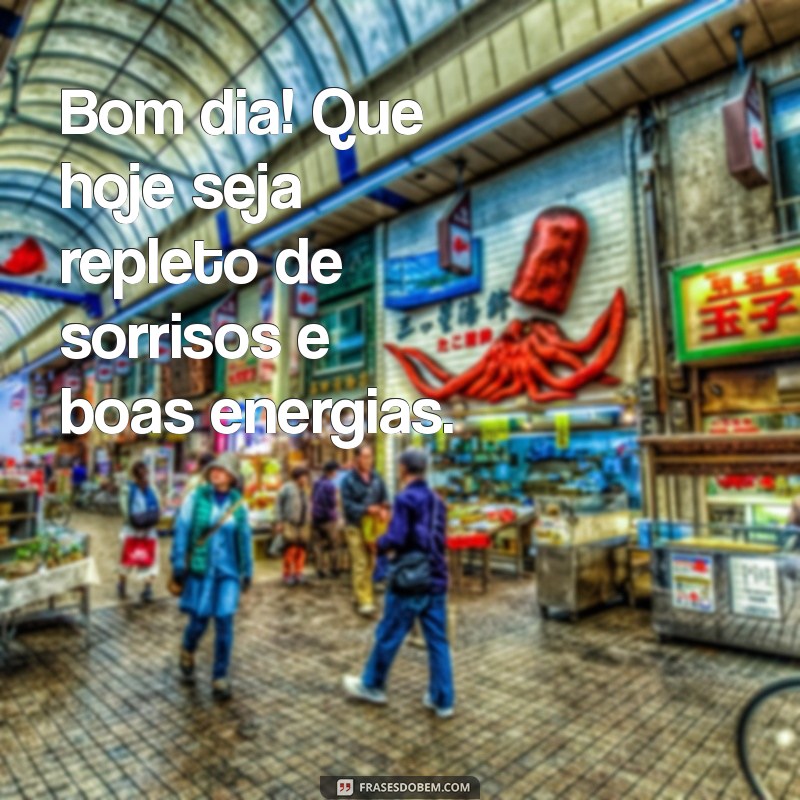 uma frases bom dia Bom dia! Que hoje seja repleto de sorrisos e boas energias.