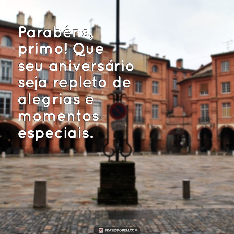 aniversário primo Parabéns, primo! Que seu aniversário seja repleto de alegrias e momentos especiais.