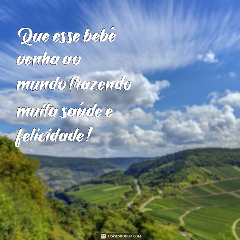 que esse bebê venha com muita saúde Que esse bebê venha ao mundo trazendo muita saúde e felicidade!