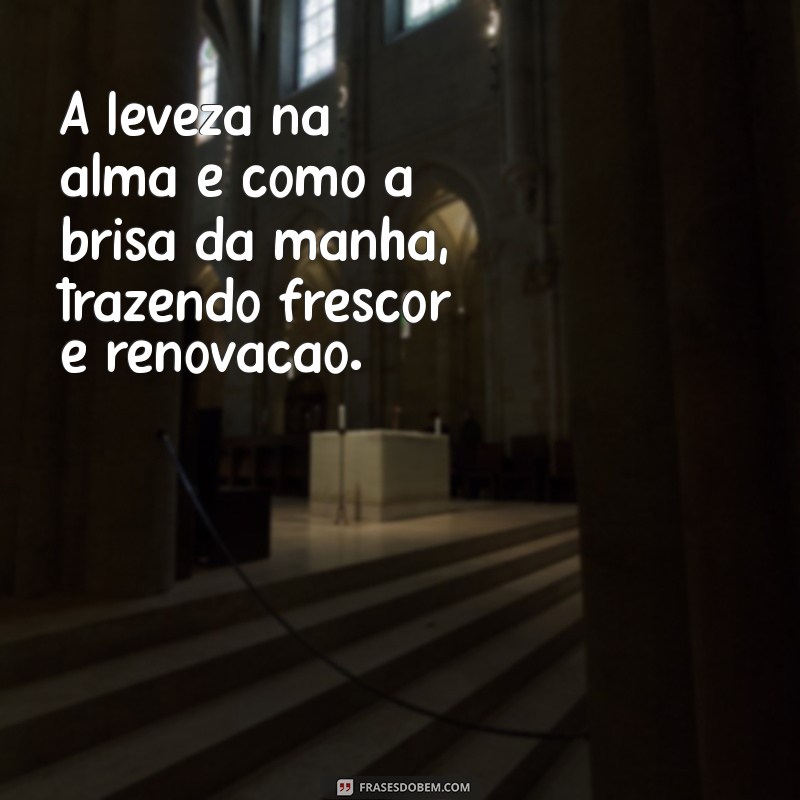 frases sobre leveza na alma A leveza na alma é como a brisa da manhã, trazendo frescor e renovação.