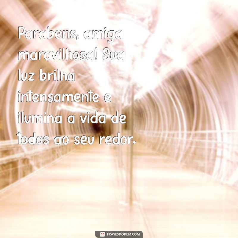 parabéns amiga maravilhosa Parabéns, amiga maravilhosa! Sua luz brilha intensamente e ilumina a vida de todos ao seu redor.