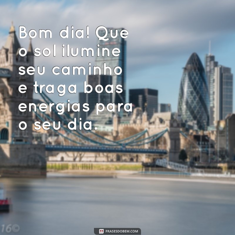 msgs lindas de bom dia Bom dia! Que o sol ilumine seu caminho e traga boas energias para o seu dia.