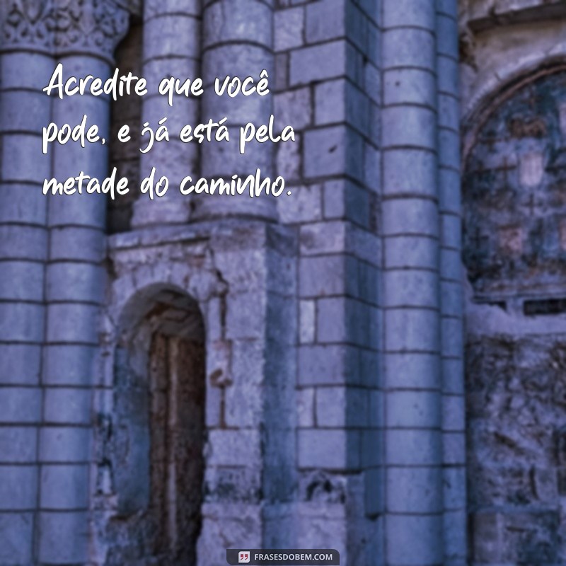 uma frases inspiradora Acredite que você pode, e já está pela metade do caminho.