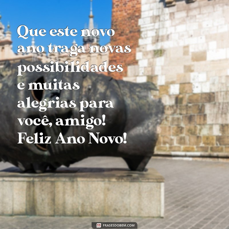 mensagens de feliz ano novo para amigos Que este novo ano traga novas possibilidades e muitas alegrias para você, amigo! Feliz Ano Novo!