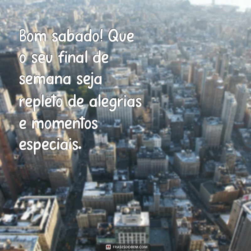 bom sábado bom final de semana Bom sábado! Que o seu final de semana seja repleto de alegrias e momentos especiais.