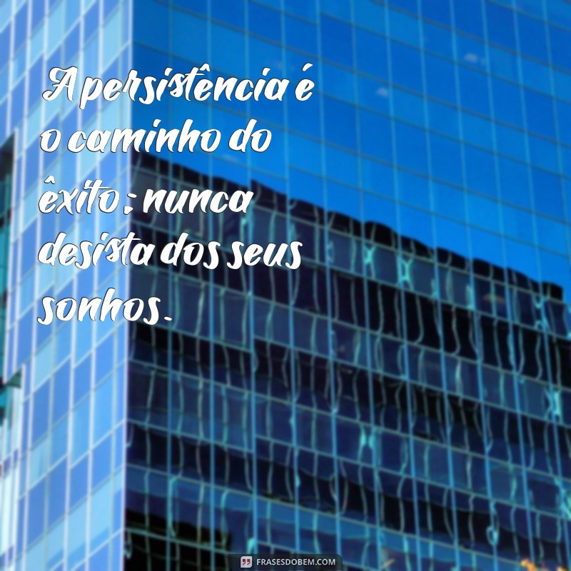 frases de nao desistir jamais A persistência é o caminho do êxito; nunca desista dos seus sonhos.