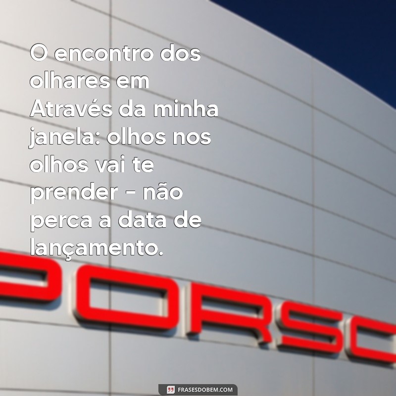 Data de Lançamento de Através da Minha Janela: Olhos nos Olhos - Tudo que Você Precisa Saber! 